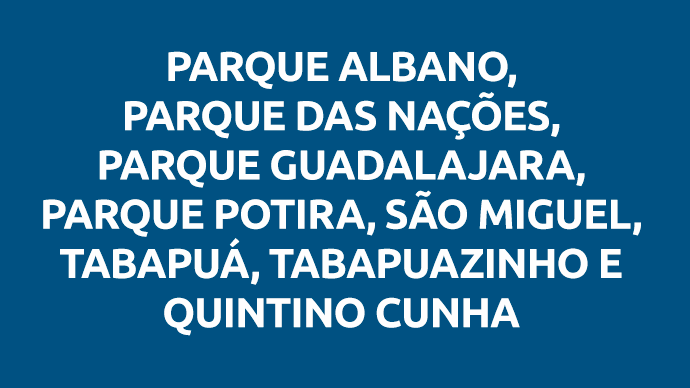 PARQUE ALBANO, PARQUE DAS NAÇÕES, PARQUE GUADALAJARA, PARQUE POTIRA, SÃO MIGUEL, TABAPUÁ, TABAPUAZINHO E QUINTINO CUNHA