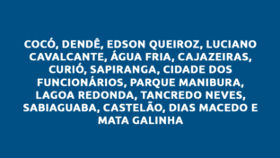 Cocó, Dendê, Edson Queiroz, Luciano Cavalcante, Água Fria, Cajazeiras, Curió, Sapiranga, Cidade dos Funcionários, Parque Manibura, Lagoa Redonda, Tancredo Neves, Sabiaguaba, Castelão, Dias Macedo e Mata Galinha