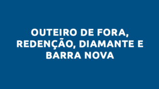 OUTEIRO DE FORA, REDENÇÃO, DIAMANTE E BARRA NOVA
